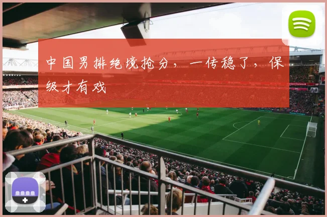 中国男排绝境抢分，一传稳了，保级才有戏