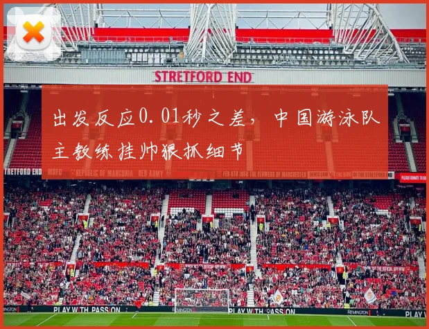 出发反应0.01秒之差，中国游泳队主教练挂帅狠抓细节 - 2026世界杯