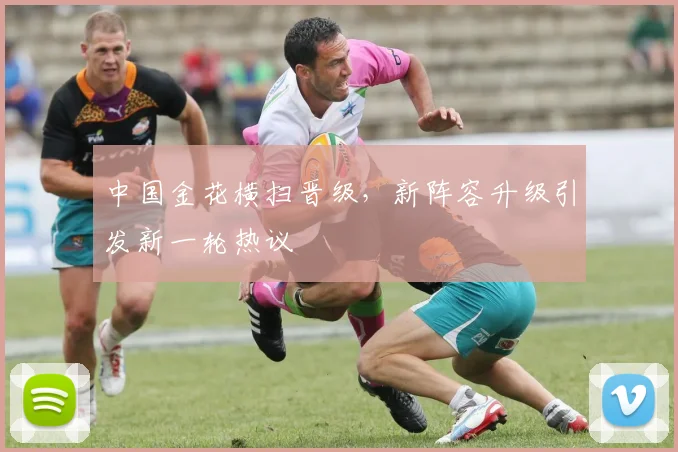 中国金花横扫晋级，新阵容升级引发新一轮热议