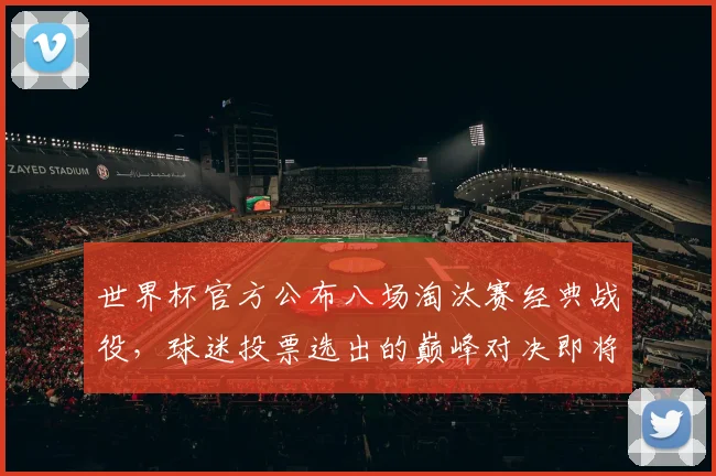 世界杯官方公布八场淘汰赛经典战役，球迷投票选出的巅峰对决即将重映