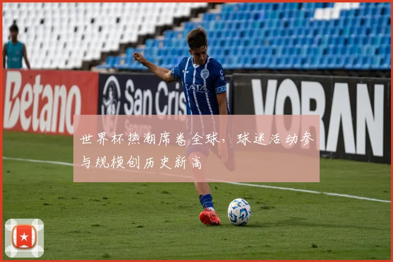 世界杯热潮席卷全球,球迷活动参与规模创历史新高