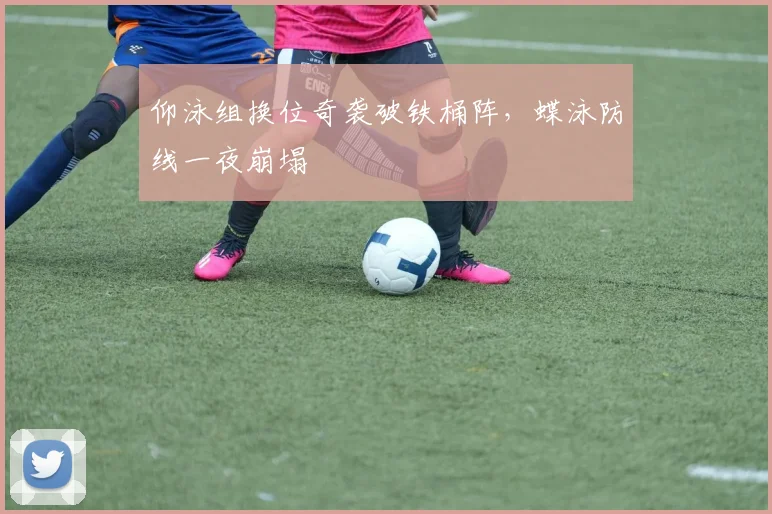 仰泳组换位奇袭破铁桶阵，蝶泳防线一夜崩塌 - 2026世界杯