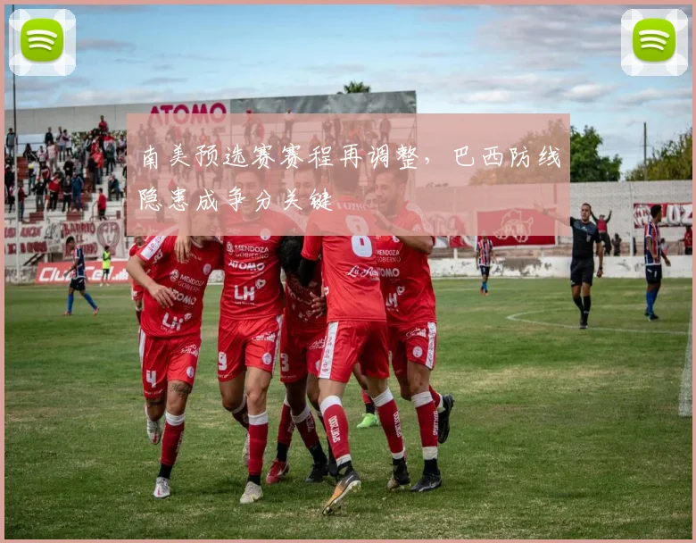南美预选赛赛程再调整,巴西防线隐患成争分关键