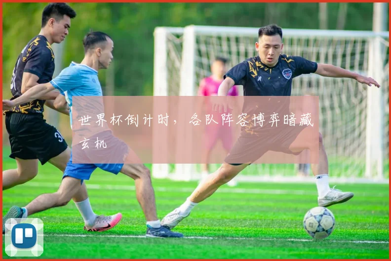 世界杯倒计时，各队阵容博弈暗藏玄机