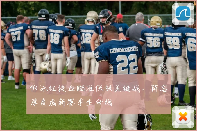 仰泳组换血瞄准保级关键战，阵容厚度成新赛季生命线