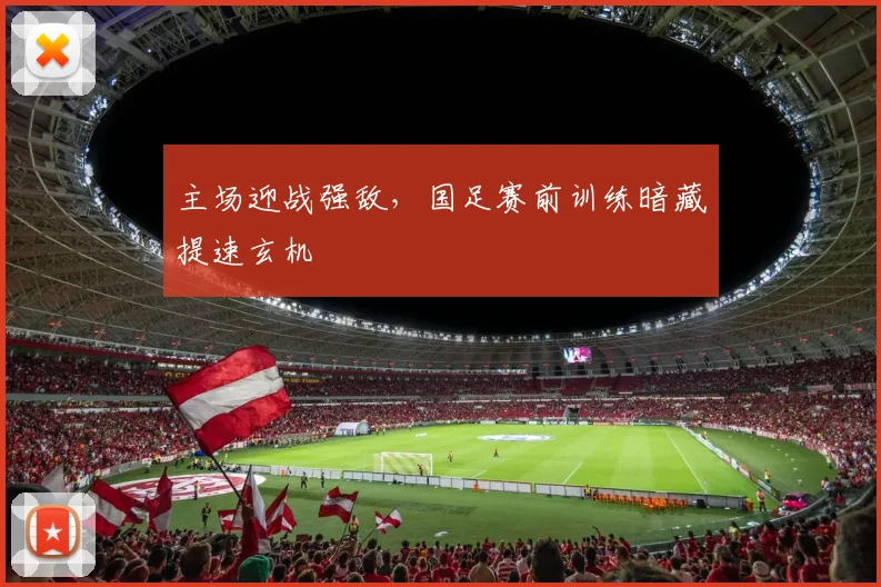 主场迎战强敌,国足赛前训练暗藏提速玄机