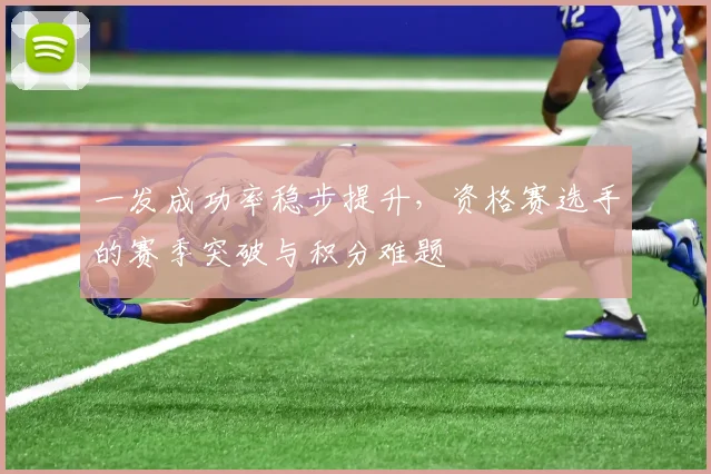 一发成功率稳步提升,资格赛选手的赛季突破与积分难题