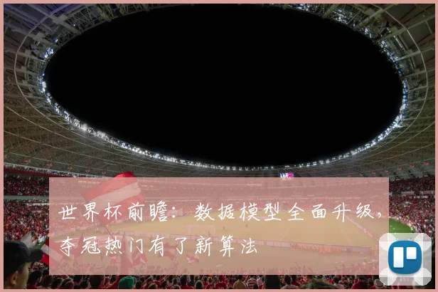 世界杯前瞻：数据模型全面升级，夺冠热门有了新算法 - 2026世界杯