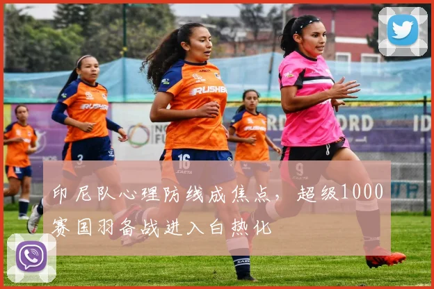 印尼队心理防线成焦点，超级1000赛国羽备战进入白热化 - 2026世界杯