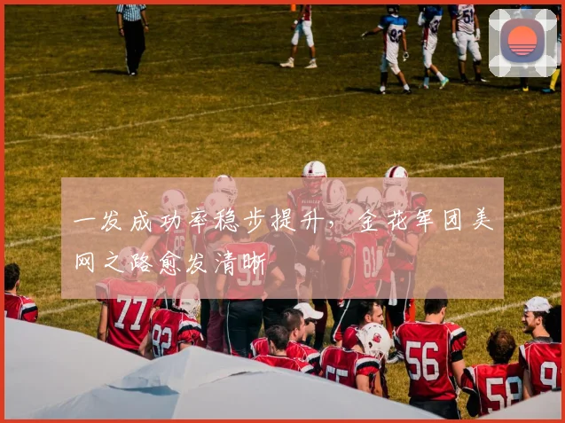 一发成功率稳步提升,金花军团美网之路愈发清晰