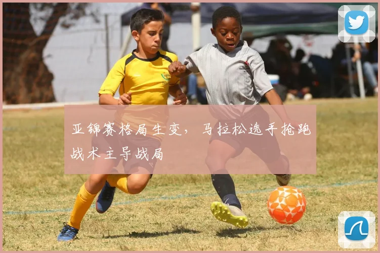 亚锦赛格局生变，马拉松选手抢跑战术主导战局 - 2026世界杯