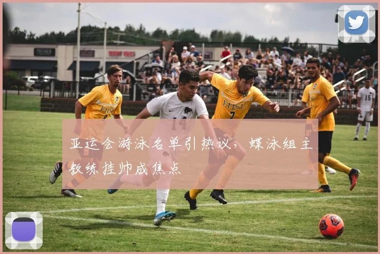 亚运会游泳名单引热议，蝶泳组主教练挂帅成焦点 - 2026世界杯