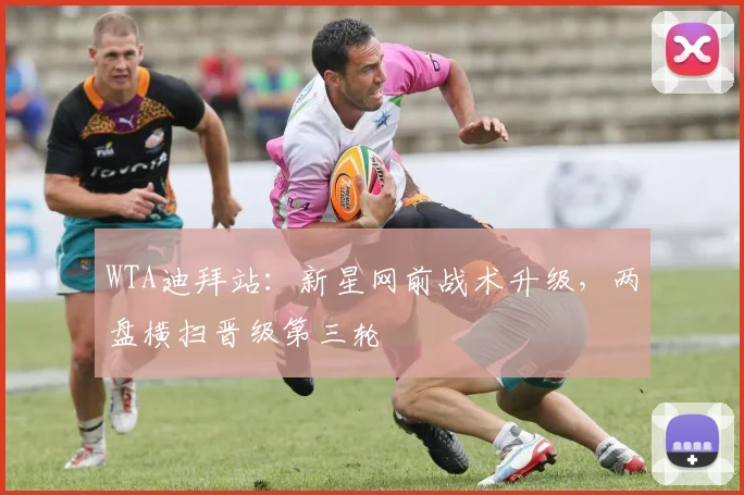WTA迪拜站：新星网前战术升级，两盘横扫晋级第三轮